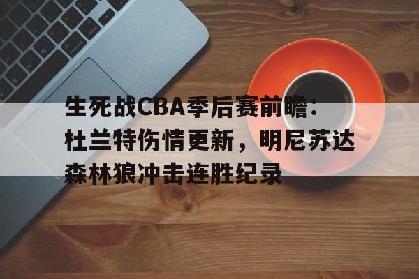 生死战CBA季后赛前瞻：杜兰特伤情更新，明尼苏达森林狼冲击连胜纪录的简单介绍